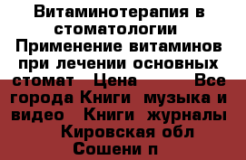 Витаминотерапия в стоматологии  Применение витаминов при лечении основных стомат › Цена ­ 257 - Все города Книги, музыка и видео » Книги, журналы   . Кировская обл.,Сошени п.